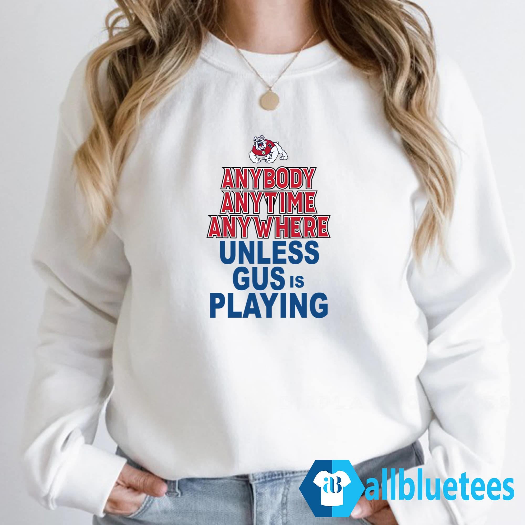Anybody Anytime Anywhere Unless Gus Is Playing Shirt