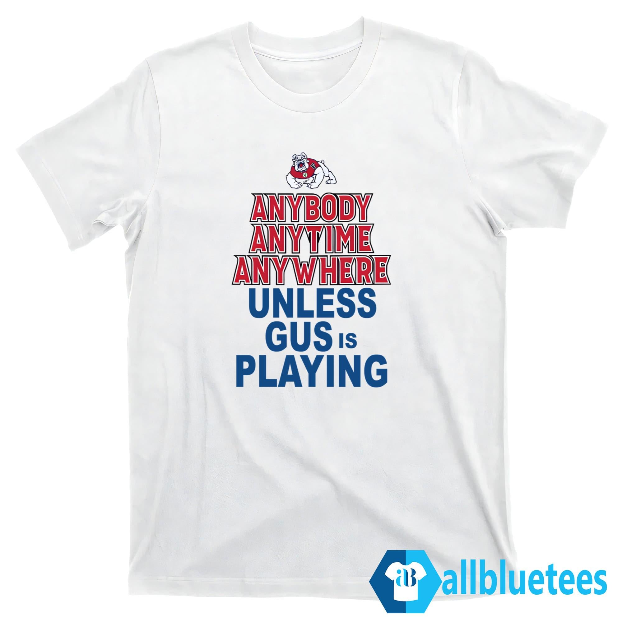 Anybody Anytime Anywhere Unless Gus Is Playing Shirt