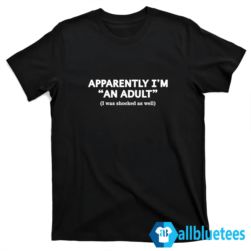 Apparently I’m An Adult I Was Shocked As Well Shirt