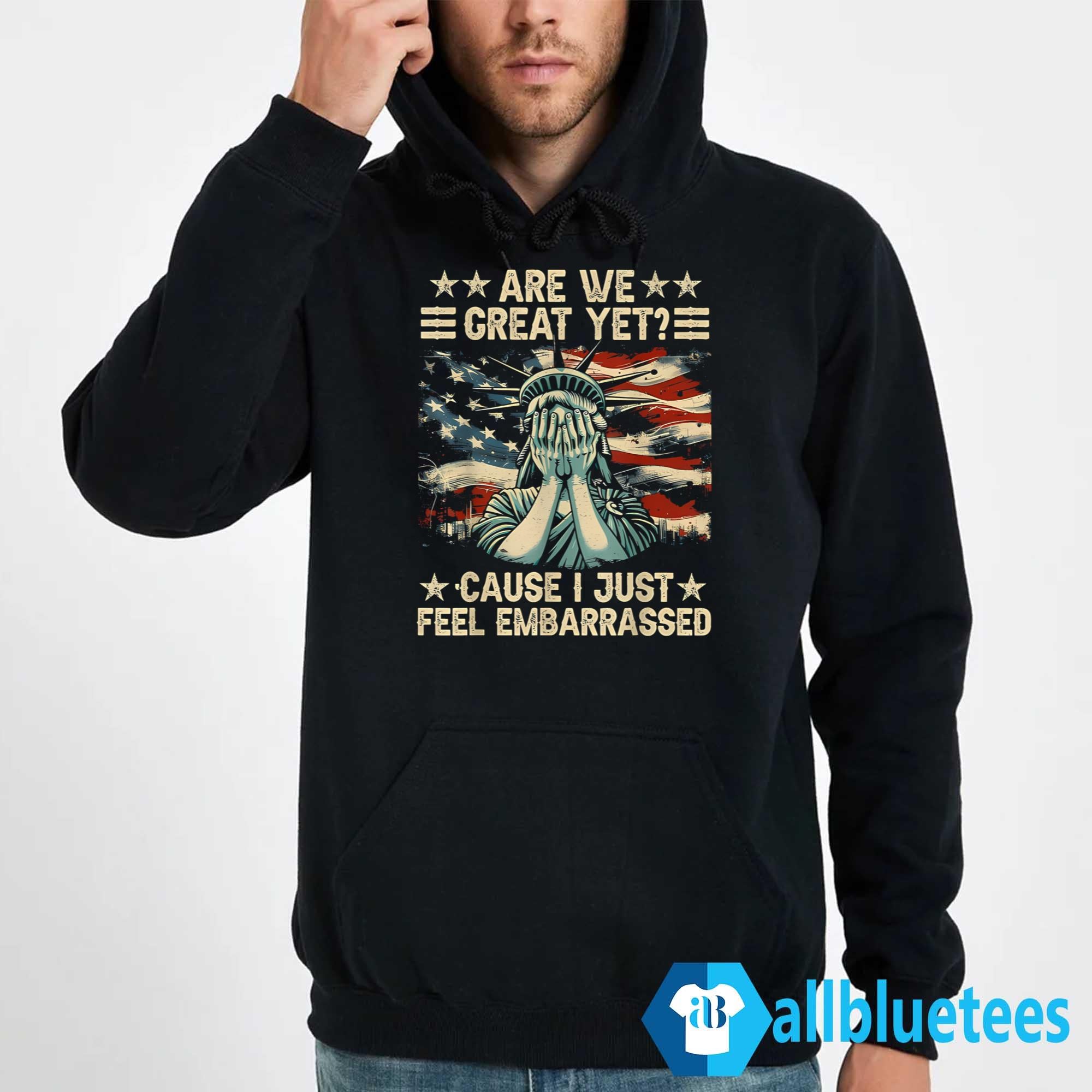 Are We Great Yet Cause I Just Feel Embarrassed T-Shirt