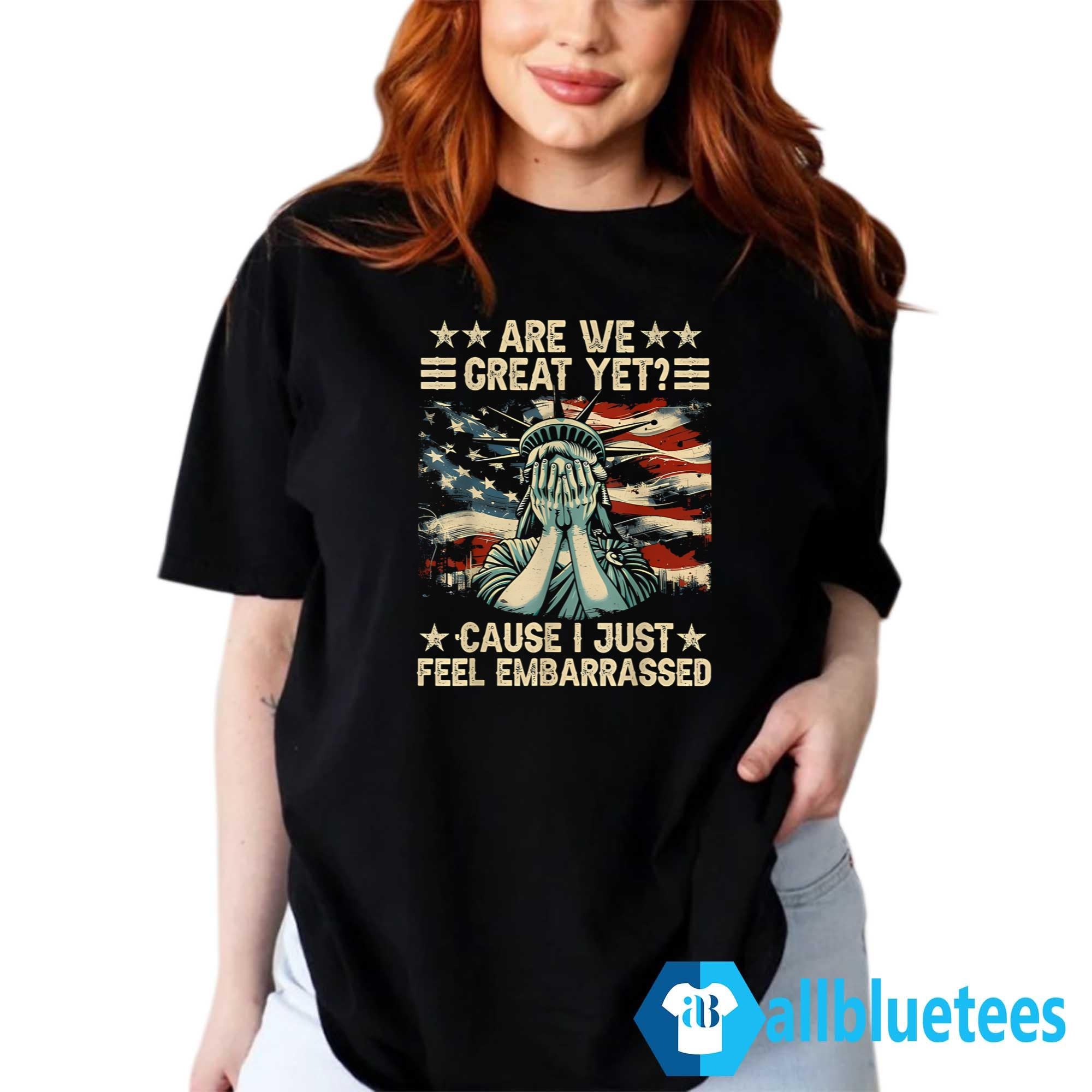 Are We Great Yet Cause I Just Feel Embarrassed T-Shirt