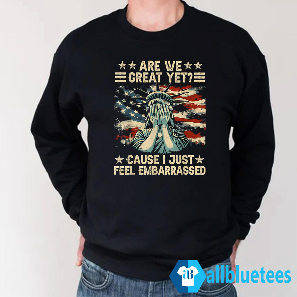 Are We Great Yet Cause I Just Feel Embarrassed T-Shirt