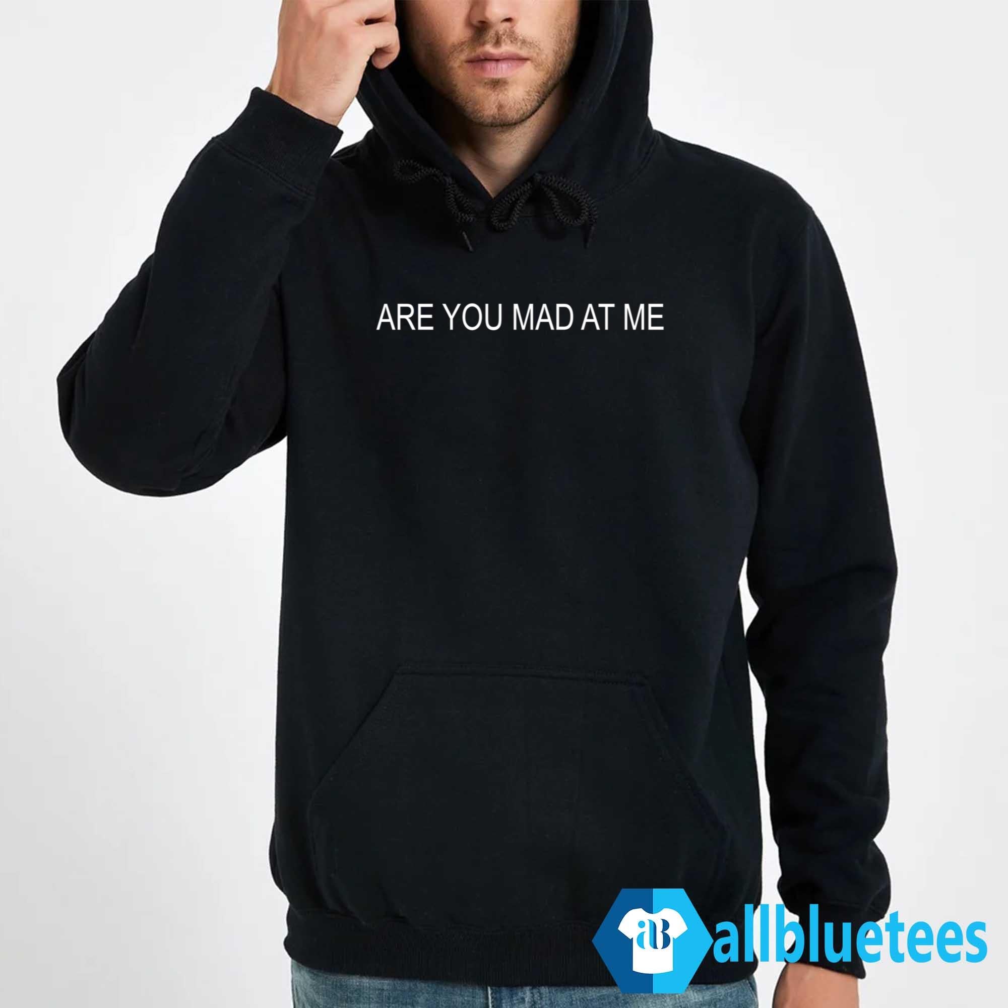 Are You Mad At Me Shirt
