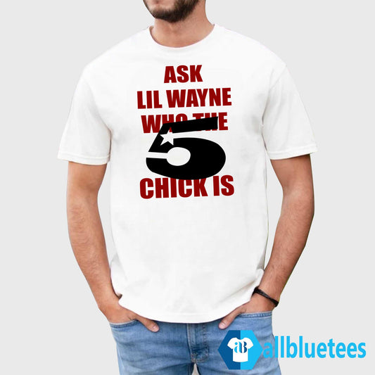 Ask Lil Wayne Who The 5 Star Chick Is Shirt