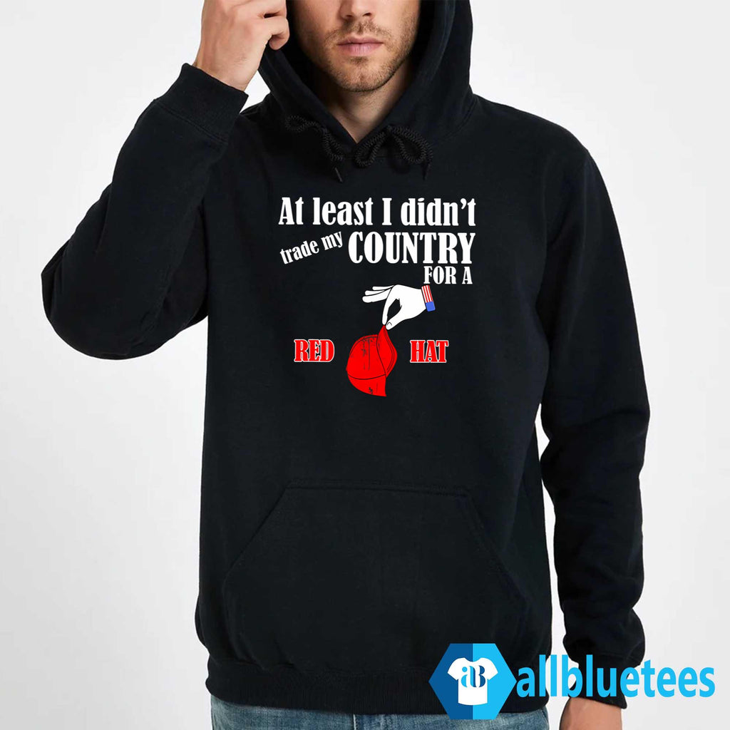 At Least I Didn’t Trade My Country For A Red Hat Shirt
