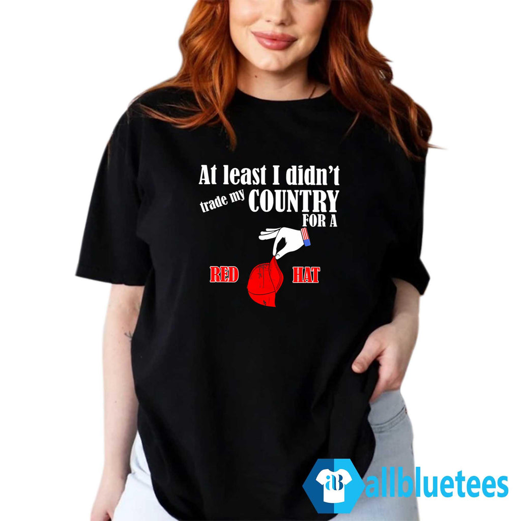 At Least I Didn’t Trade My Country For A Red Hat Shirt