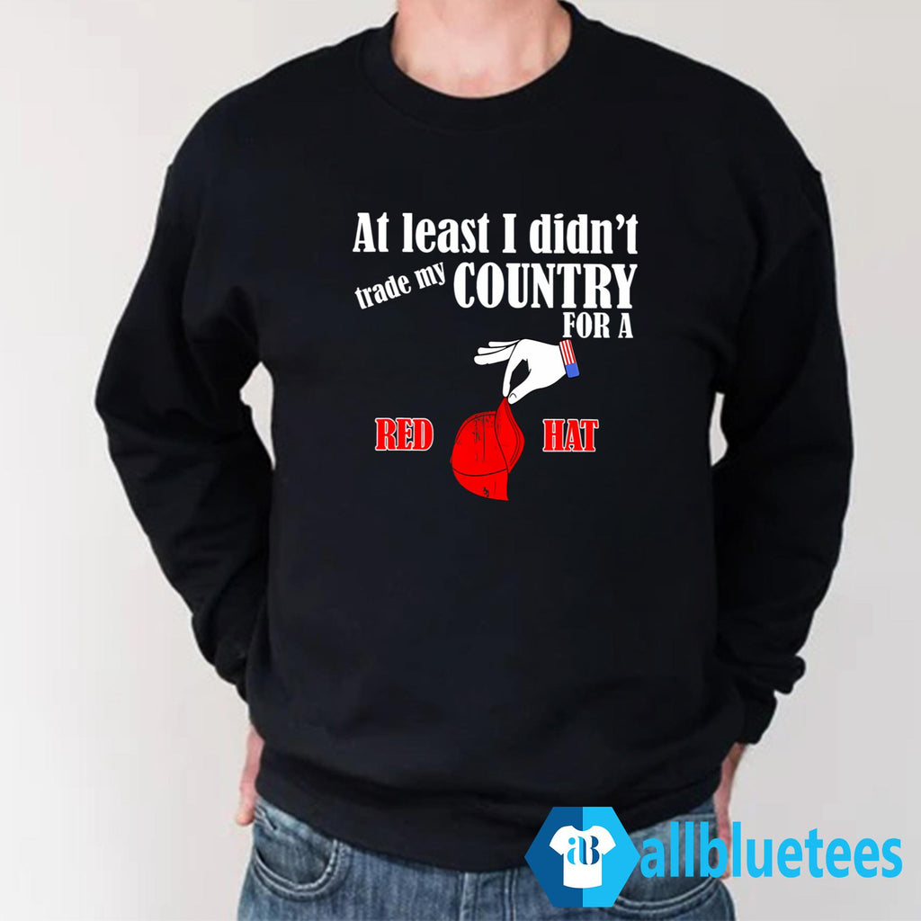At Least I Didn’t Trade My Country For A Red Hat Shirt