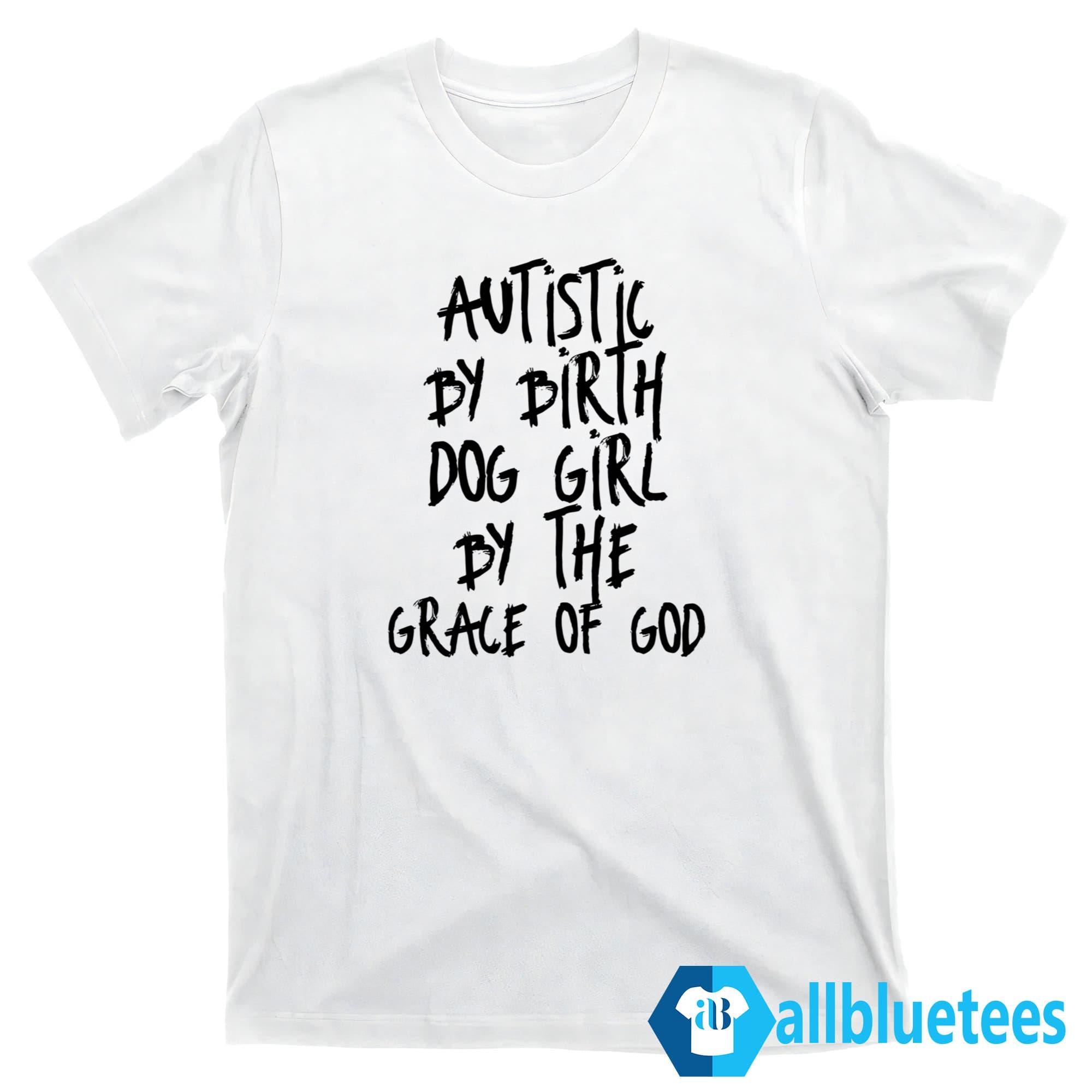 Autistic By Birth Dog Girl By The Grace Of God Shirt