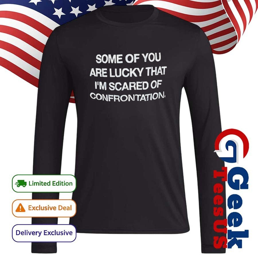 Back some of you are lucky that I’m scared of confrontation shirt