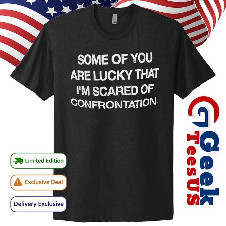 Back some of you are lucky that I’m scared of confrontation shirt