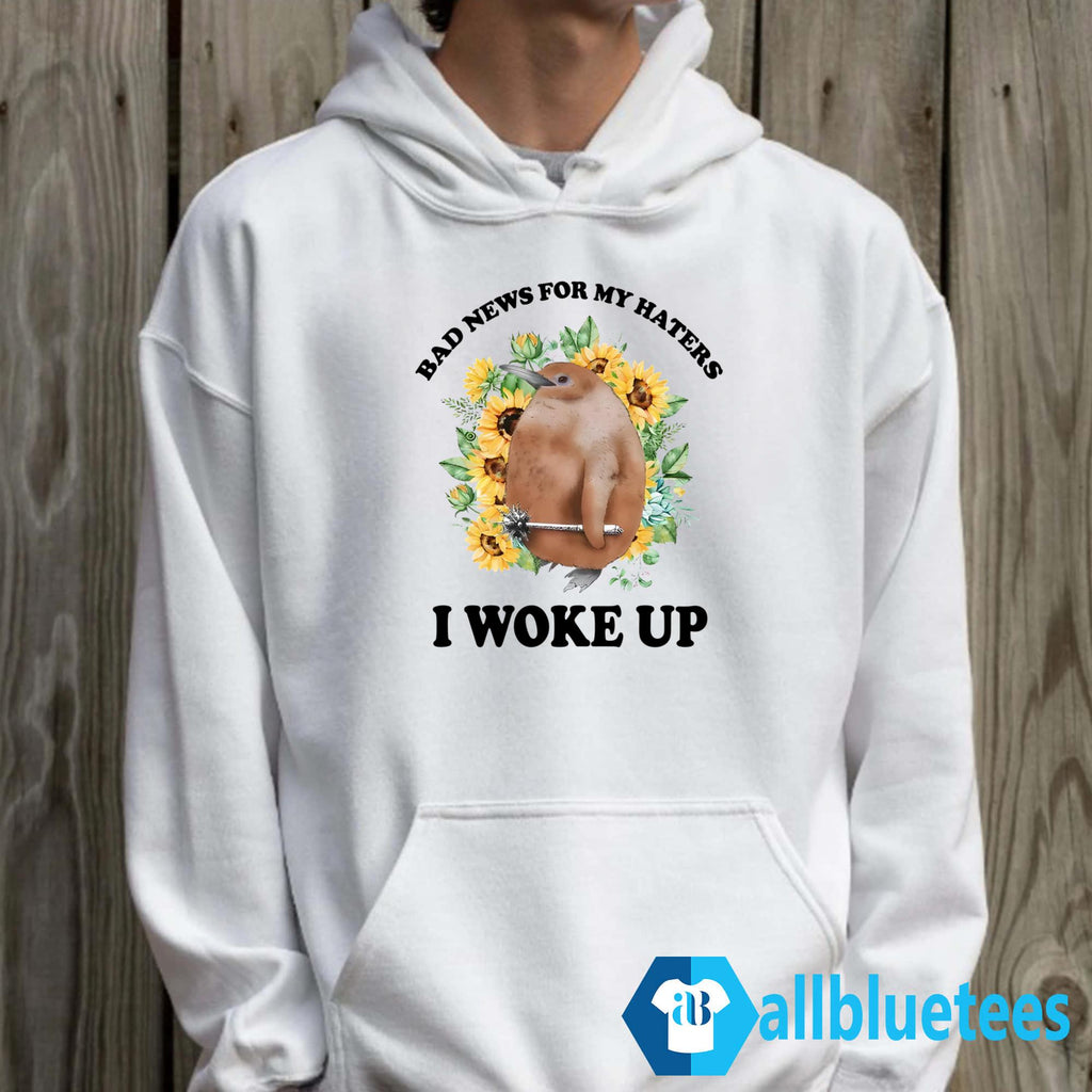 Bad News For My Haters I Woke Up Shirt