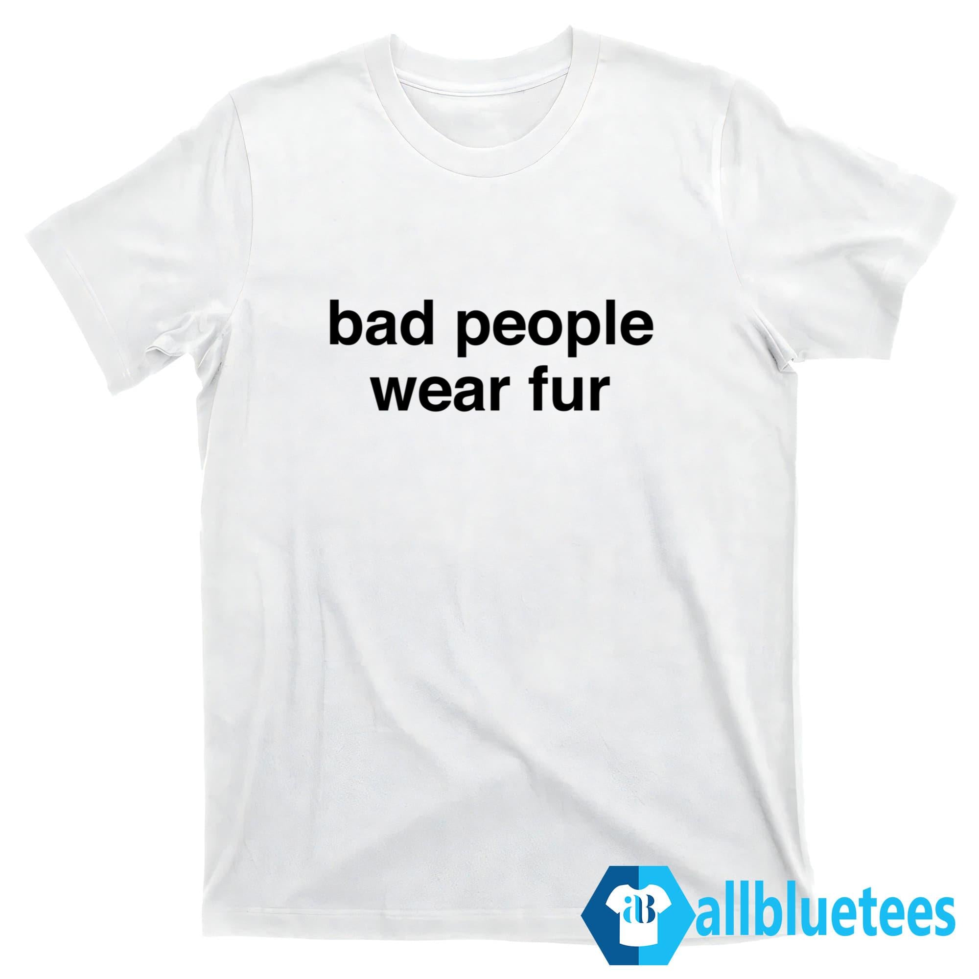 Bad People Wear Fur Shirt