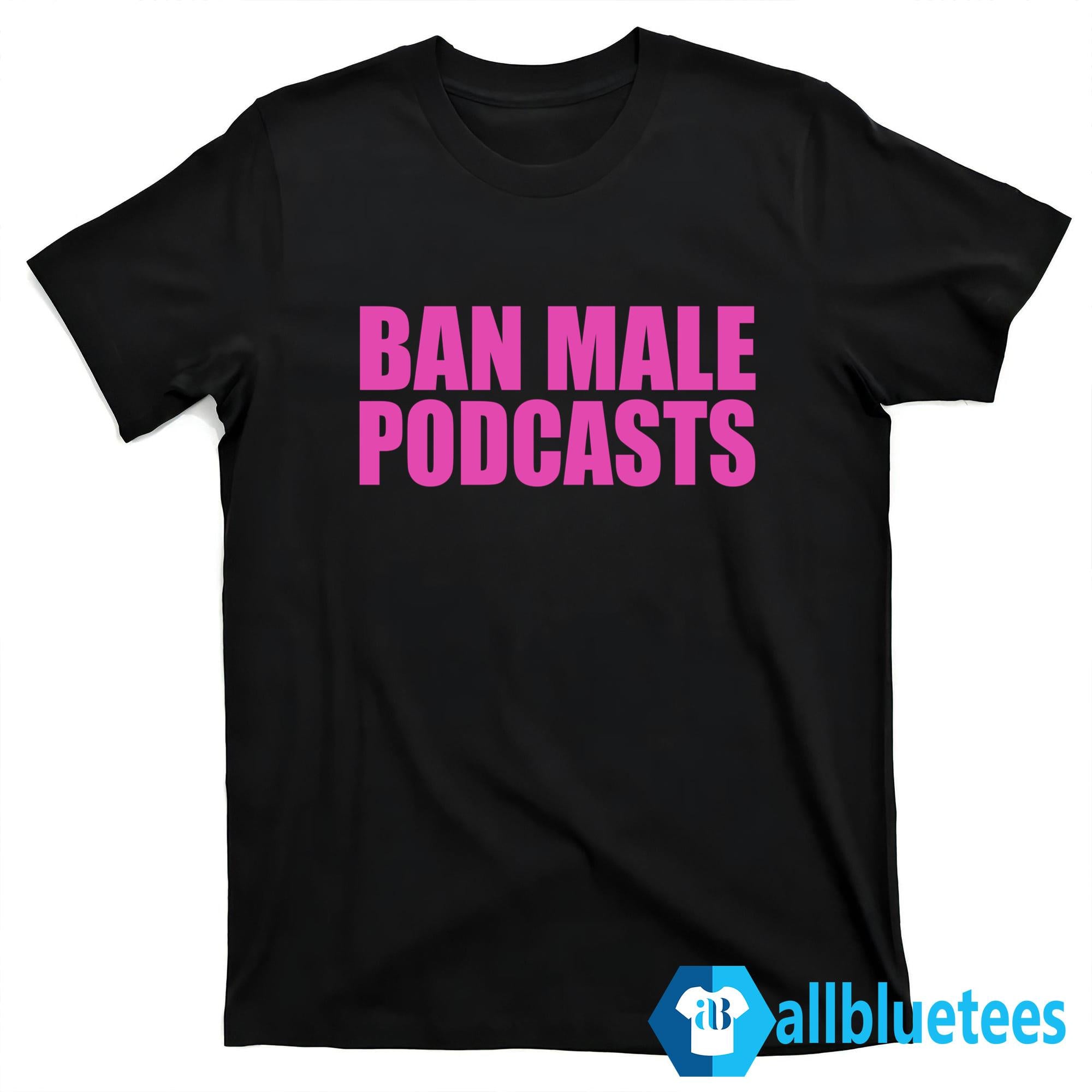 Ban Male Podcasts Shirt