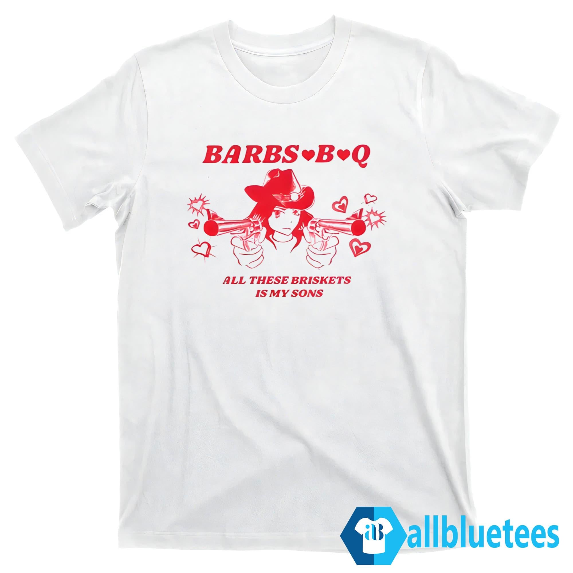 Barbs B Q All These Briskets Is My Sons Shirt