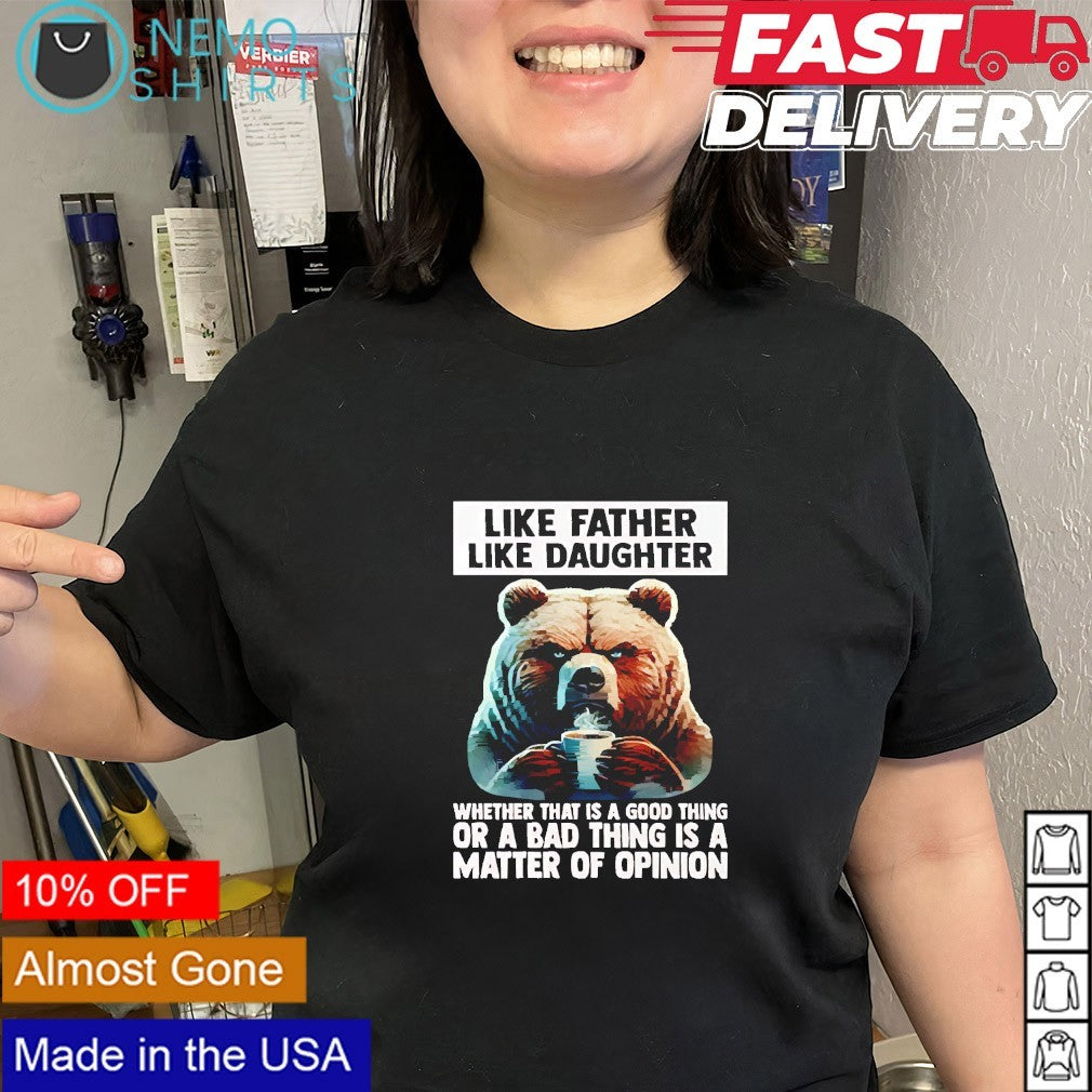 Bear like father like daughter whether that is a good thing or a bad thing is a matter shirt
