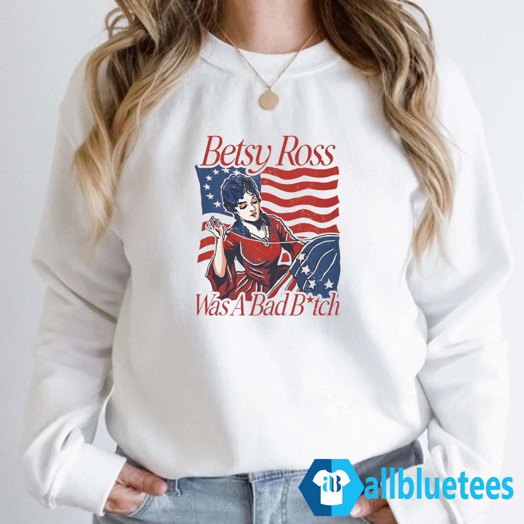 Betsy Ross Was A Bad Bitch Shirt