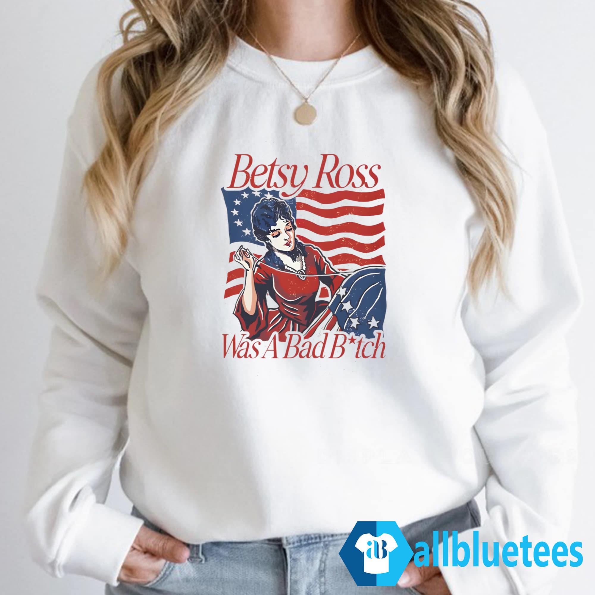 Betsy Ross Was A Bad Bitch Shirt