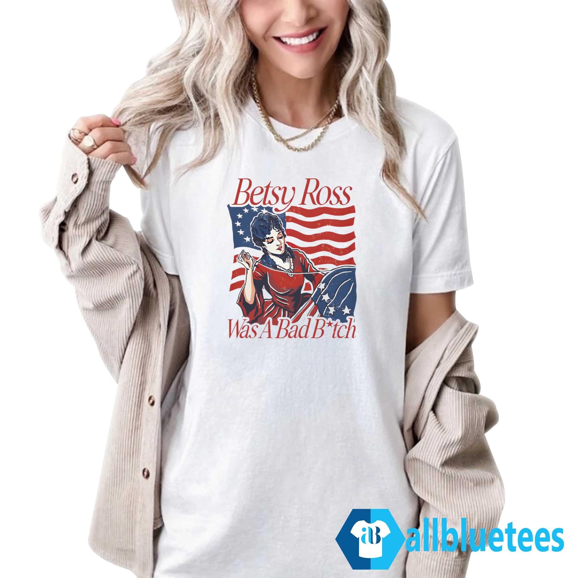 Betsy Ross Was A Bad Bitch Shirt
