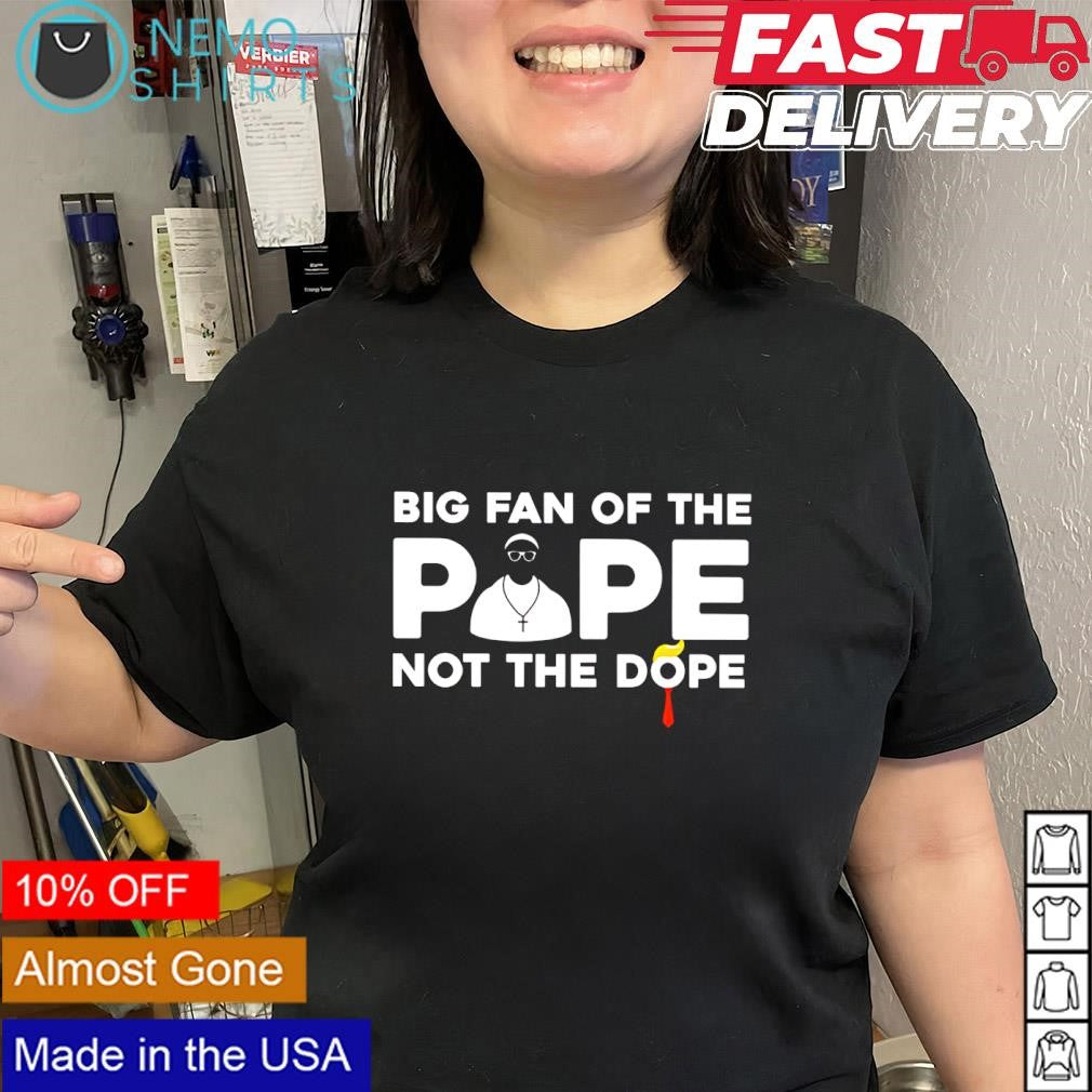 Big fan of the Pope not the dope Trump shirt