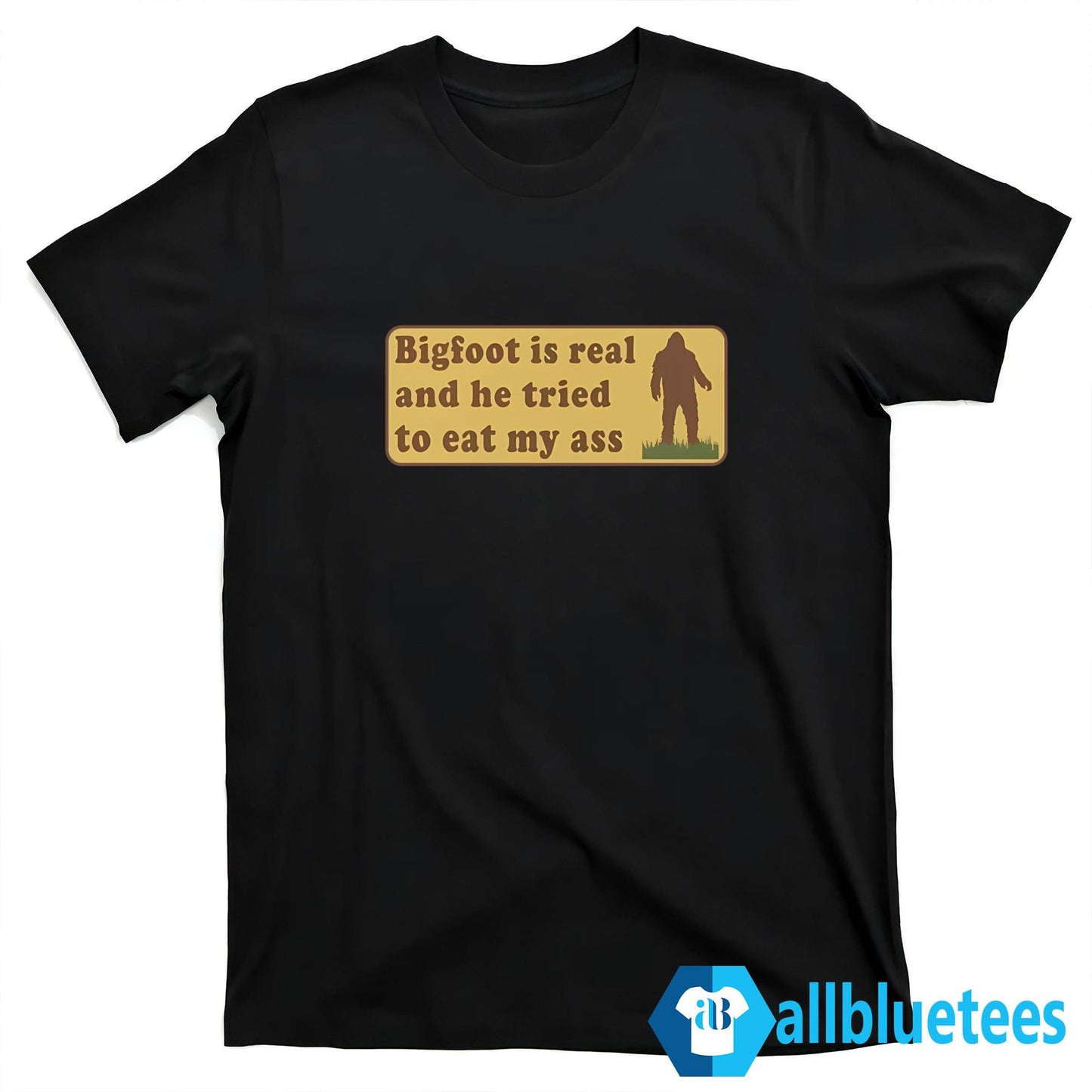 Bigfoot Is Real And He Tried To Eat My Ass Shirt