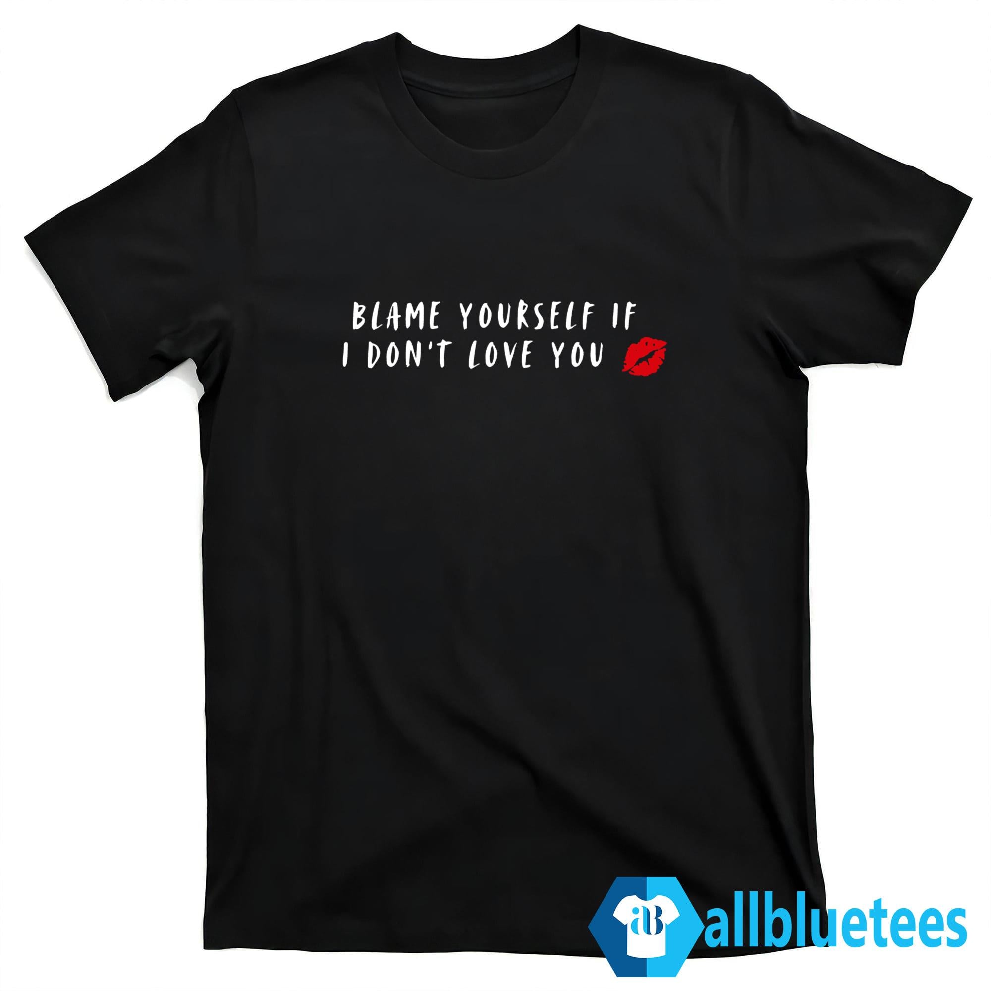 Blame Yourself If I Don’t Love You Shirt