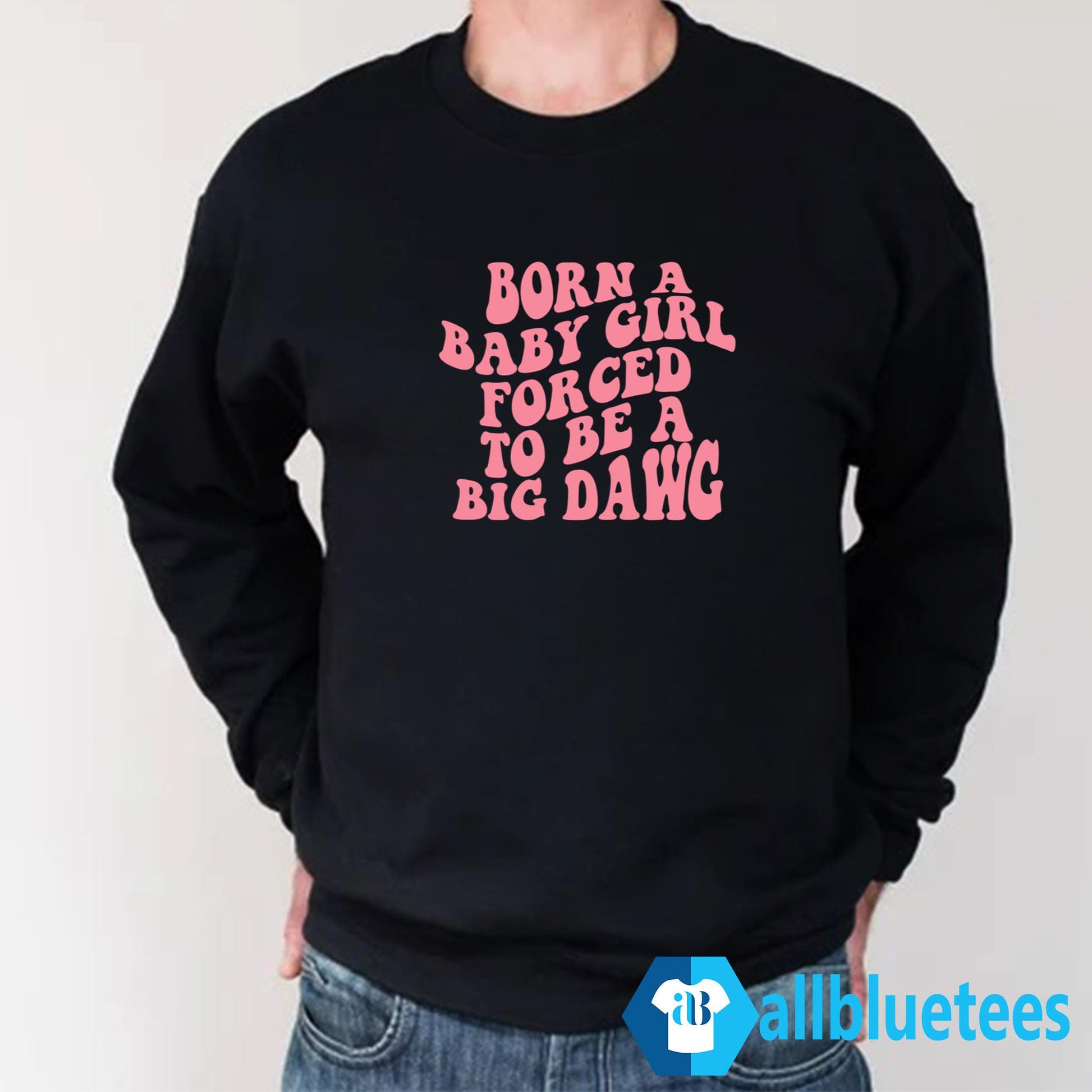Born A Baby Girl Forced To Be A Big Dawg Shirt