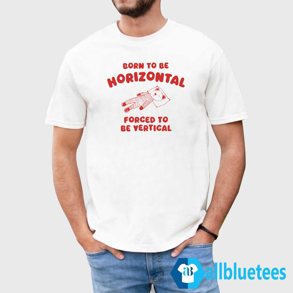 Born To Be Horizontal Forced To Be Vertical Shirt