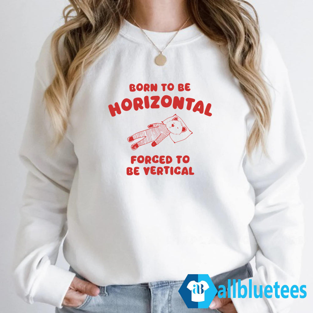 Born To Be Horizontal Forced To Be Vertical Shirt