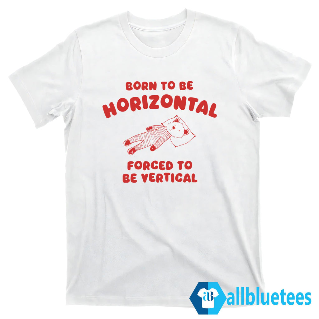 Born To Be Horizontal Forced To Be Vertical Shirt