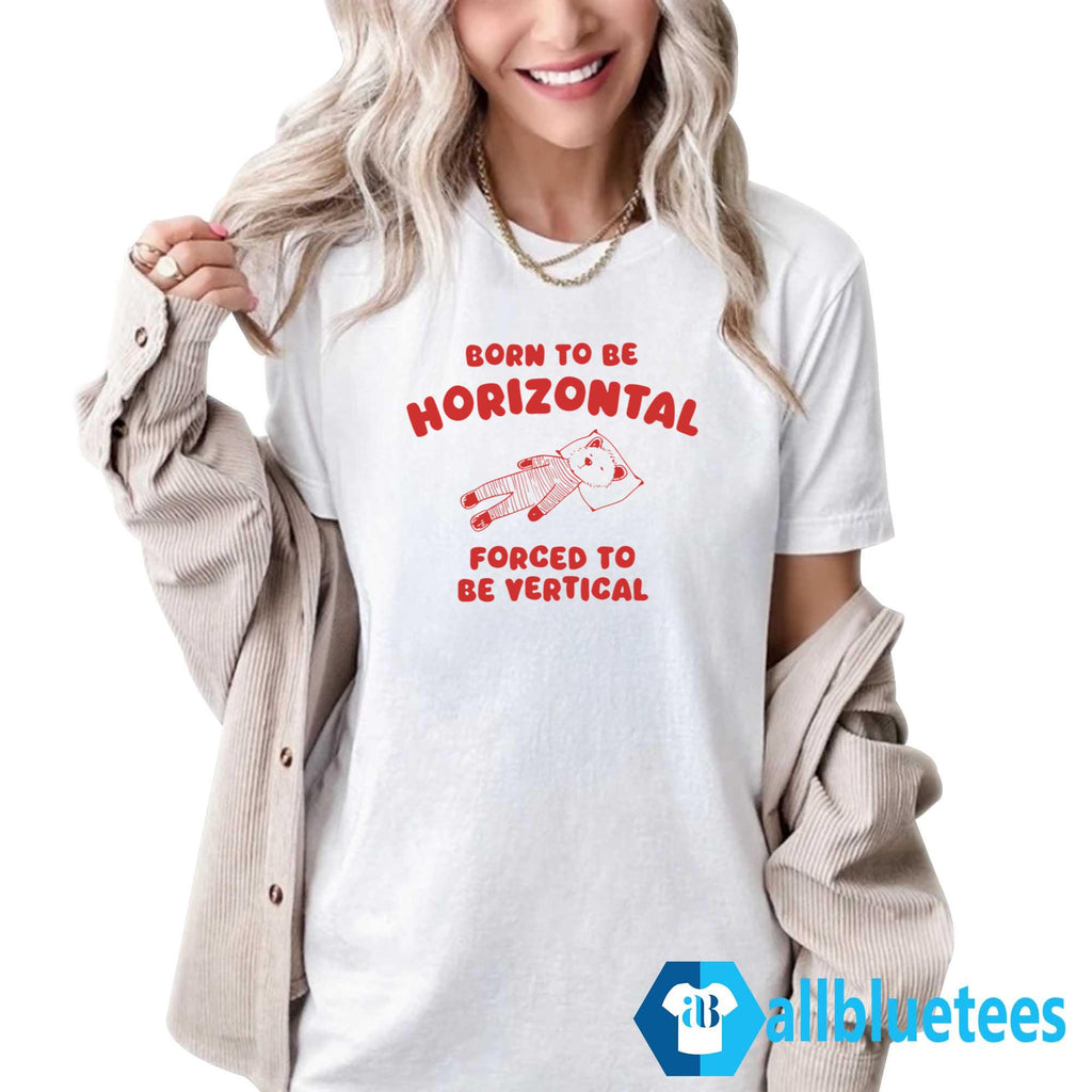 Born To Be Horizontal Forced To Be Vertical Shirt
