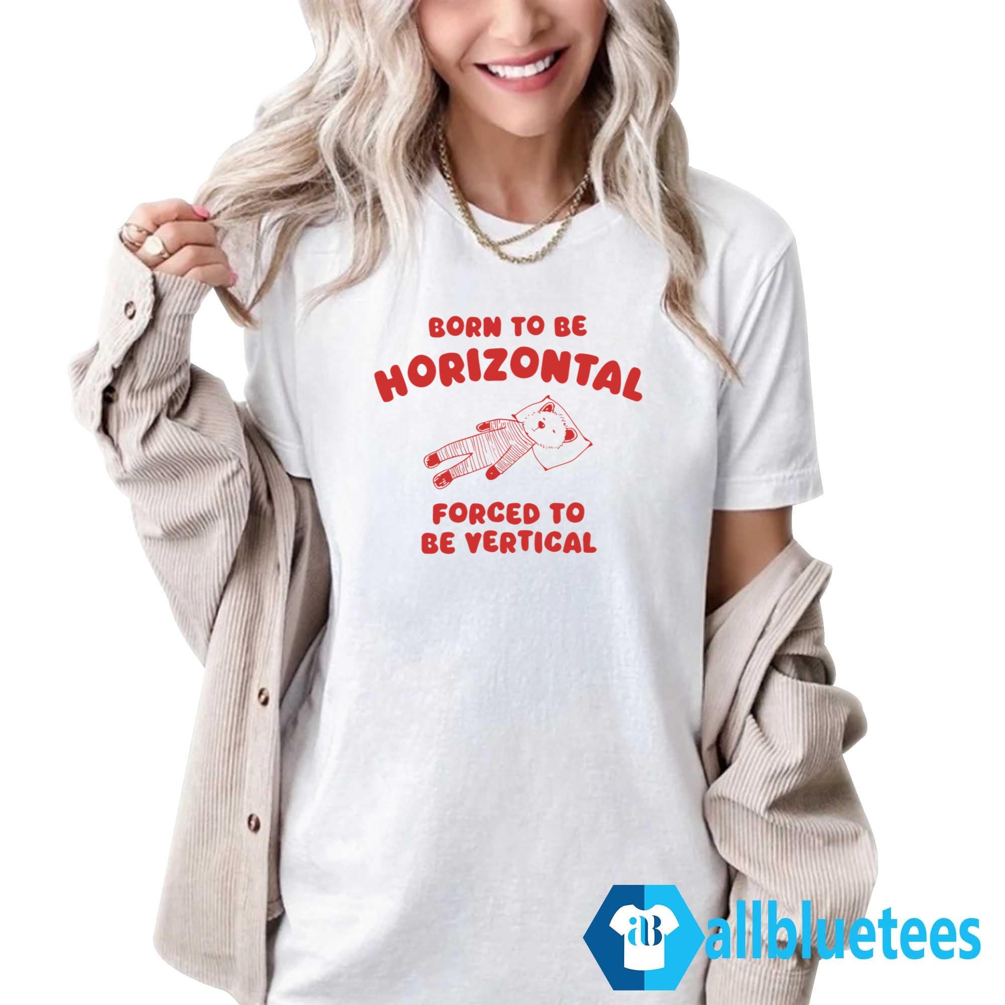 Born To Be Horizontal Forced To Be Vertical Shirt