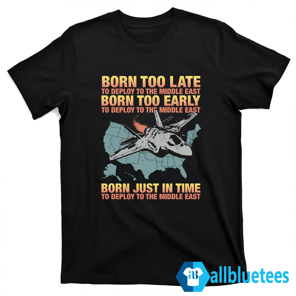 Born Too Late To Deploy To The Middle East Shirt