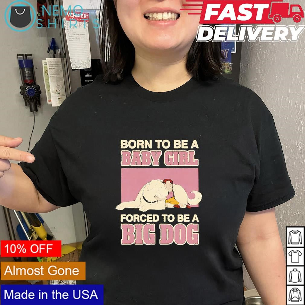 Born to be a baby girl forced to be a big dog shirt