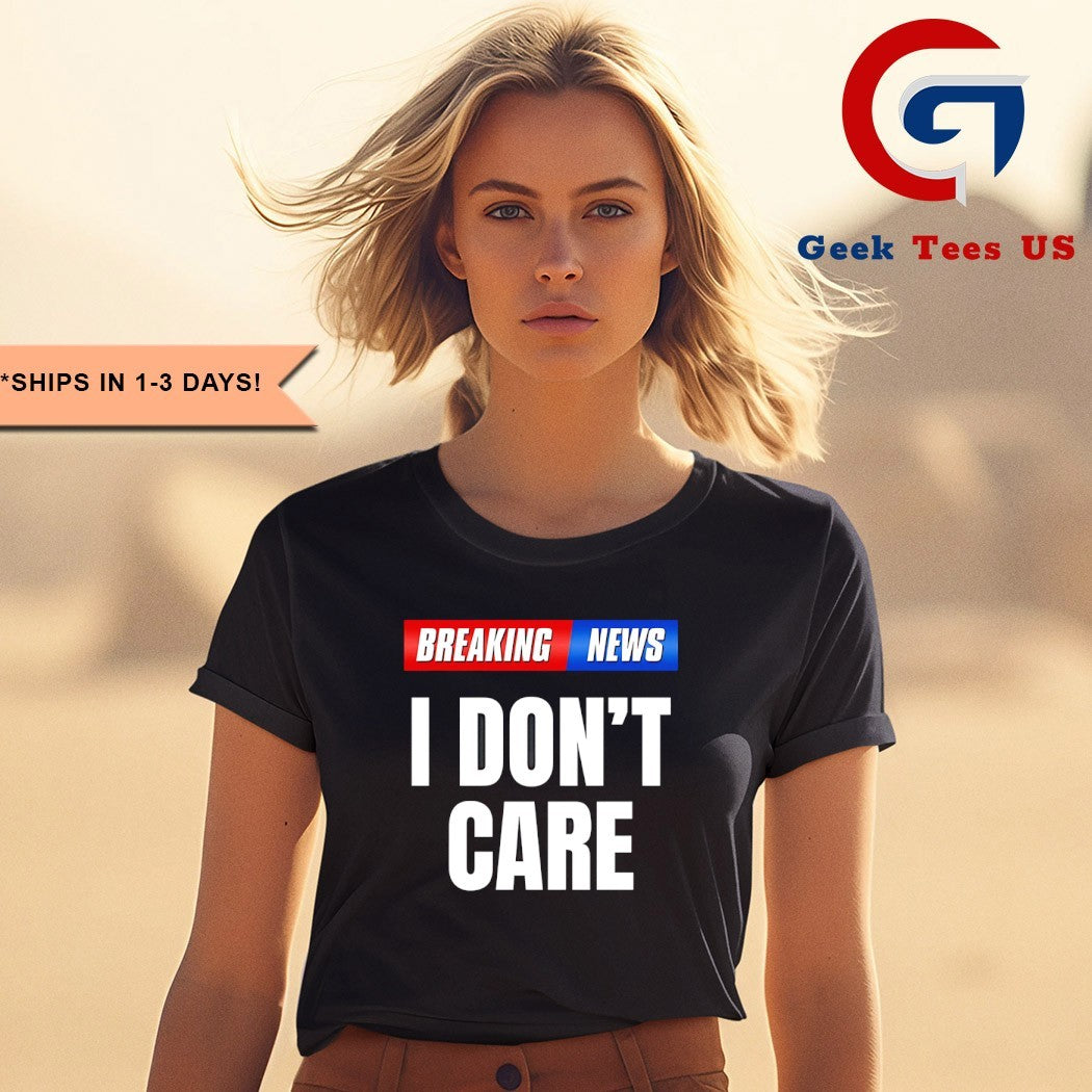 Breaking News I don’t care shirt