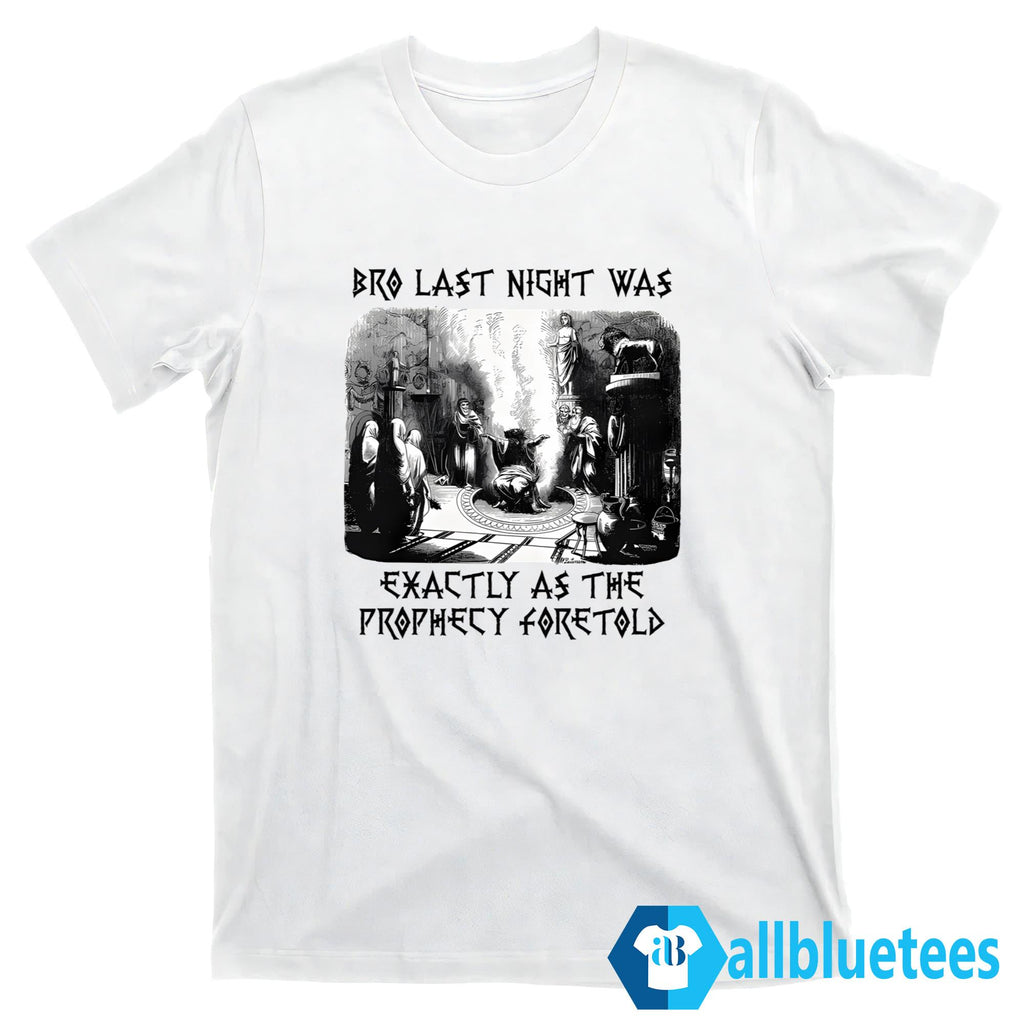 Bro Last Night Was Exactly As The Prophecy Foretold Shirt