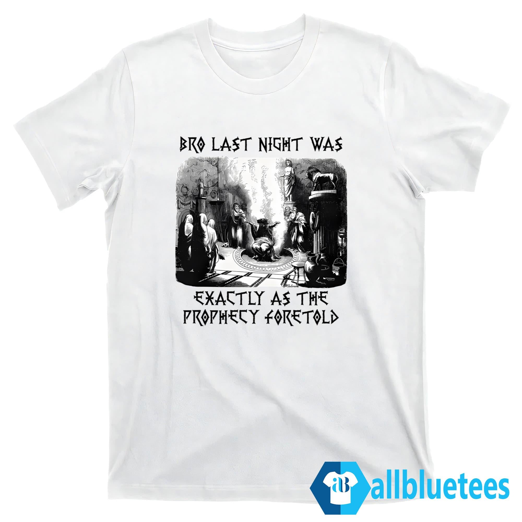 Bro Last Night Was Exactly As The Prophecy Foretold Shirt
