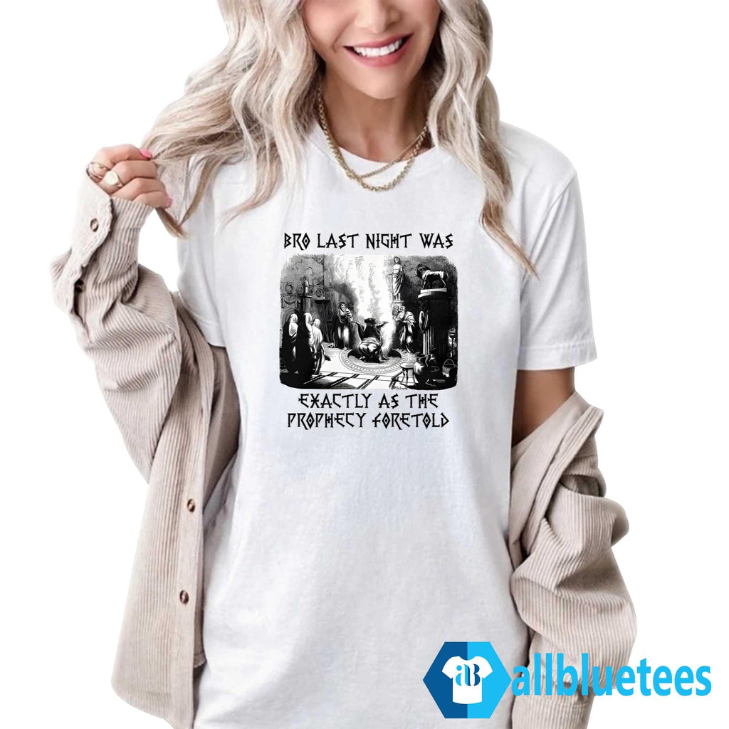 Bro Last Night Was Exactly As The Prophecy Foretold Shirt