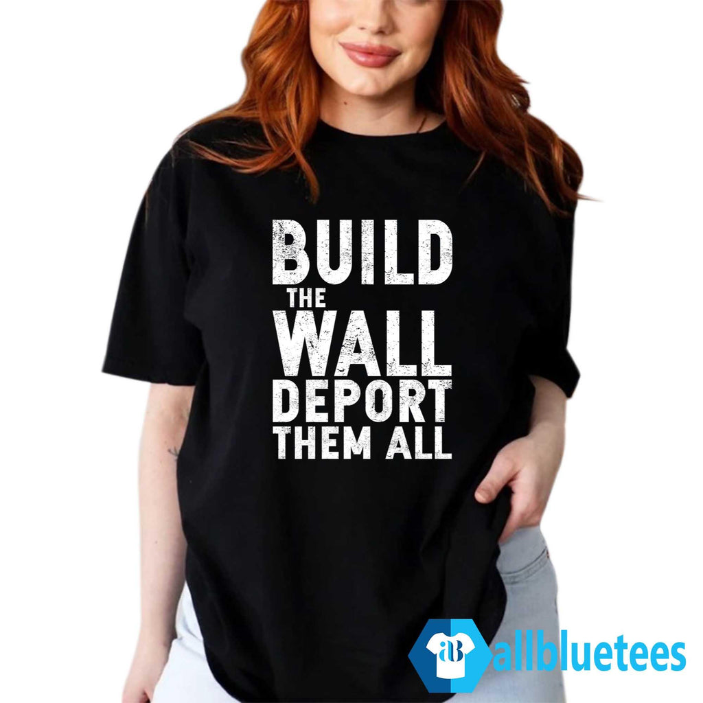 Build The Wall Deport Them All Shirt