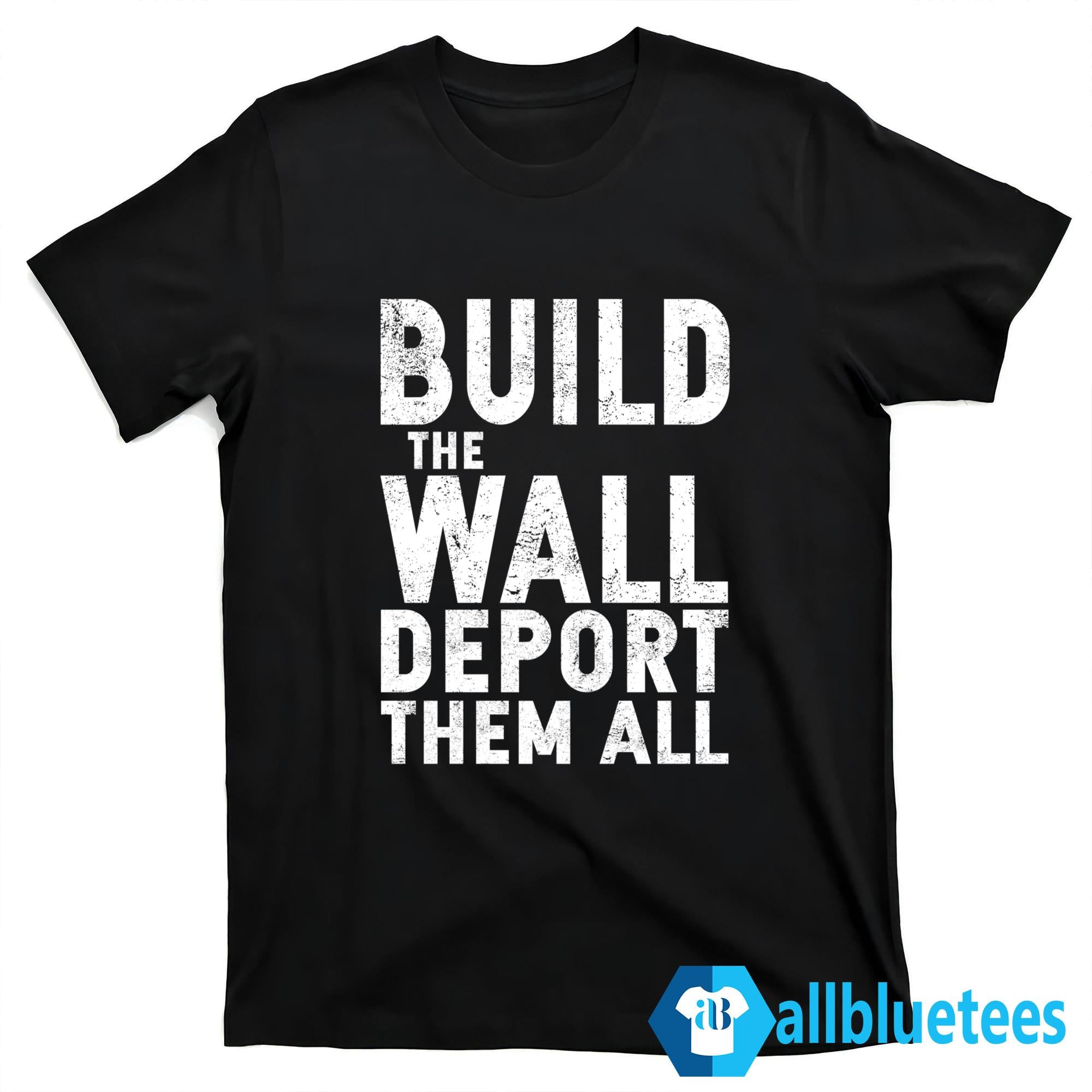 Build The Wall Deport Them All Shirt