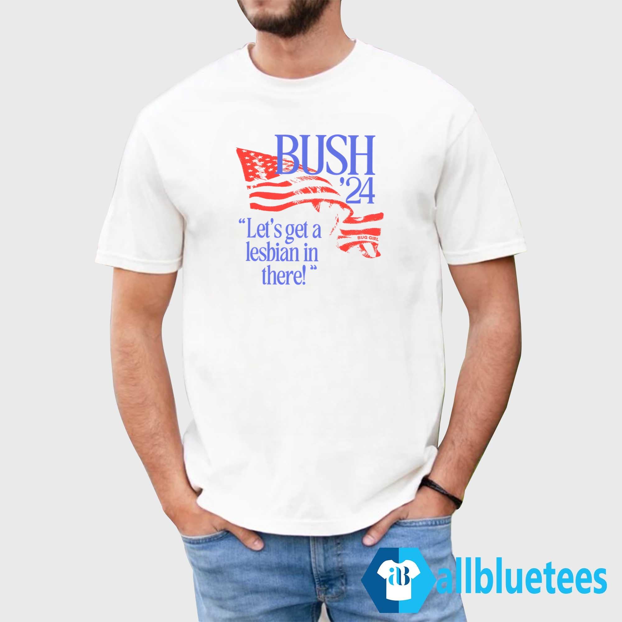 Bush ’24 Let’s Get A Lesbian In There Shirt