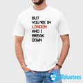 But You’re In London And I Break Down Shirt