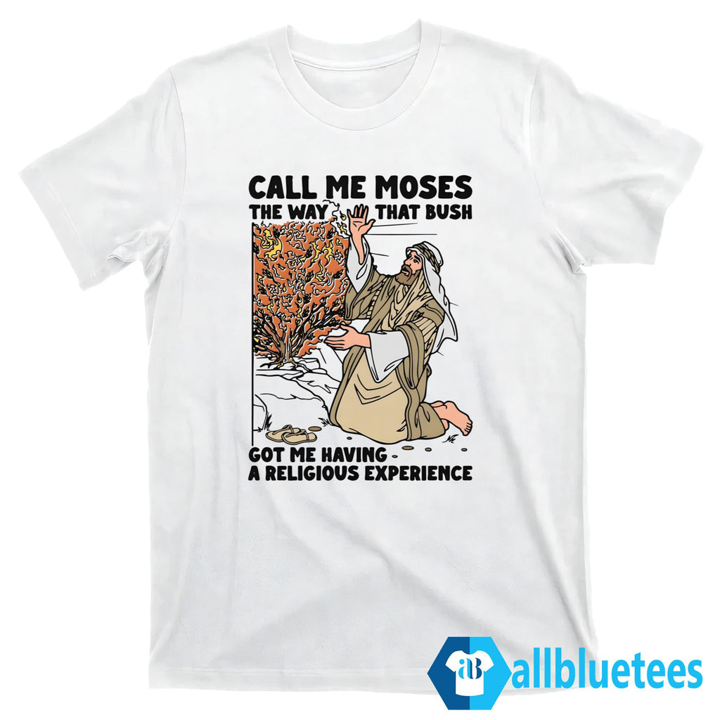 Call Me Moses The Way That Bush Got Me Having A Religious Experience Shirt
