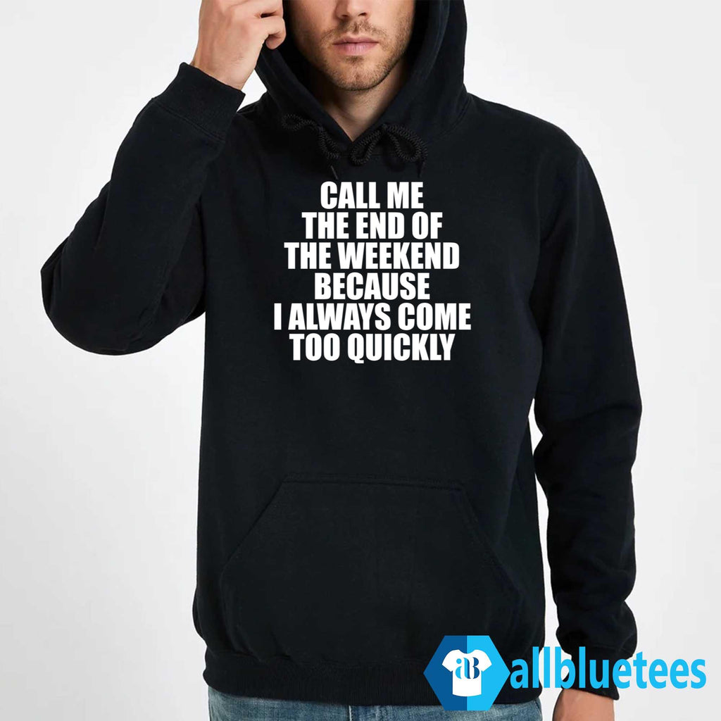 Call Me The End Of The Weekend Because I Always Come Too Quickly Shirt