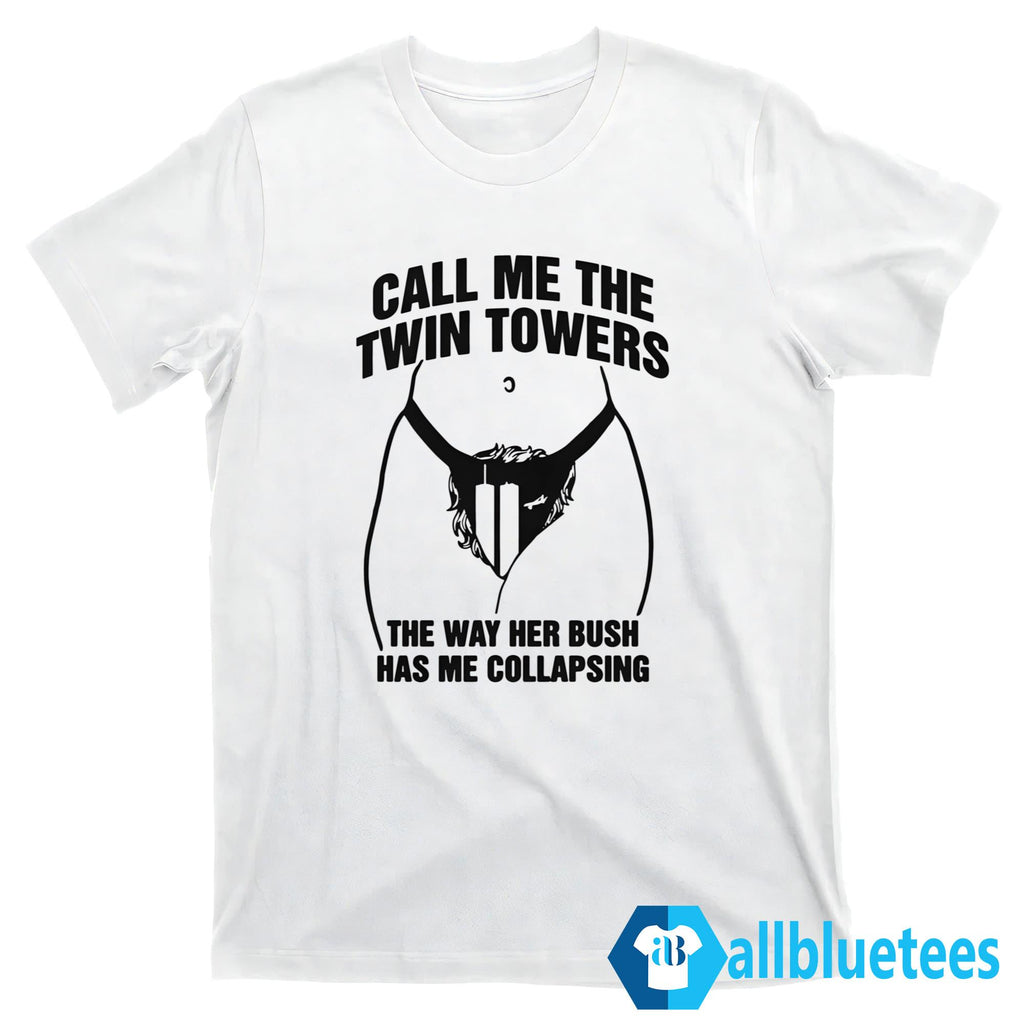 Call Me The Twin Towers The Way Her Bush Has Me Collapsing Shirt