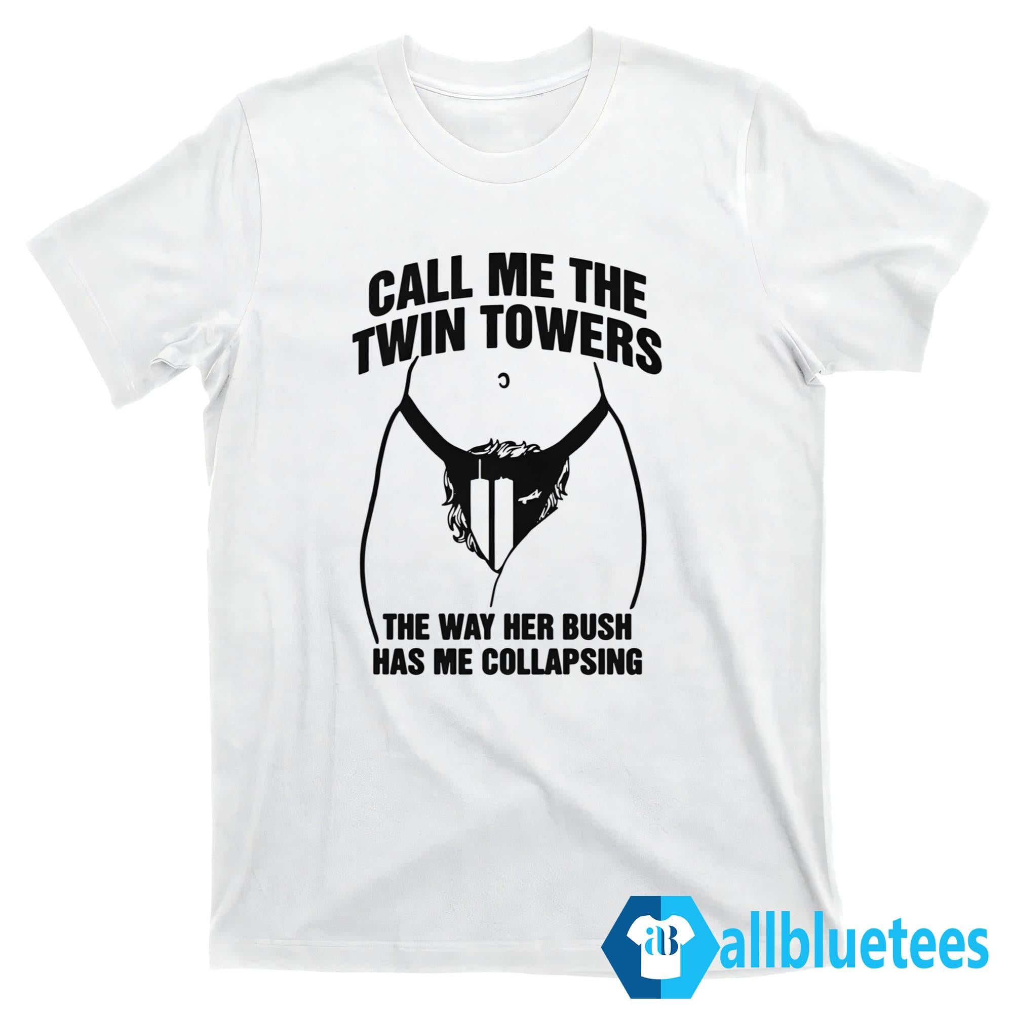 Call Me The Twin Towers The Way Her Bush Has Me Collapsing Shirt
