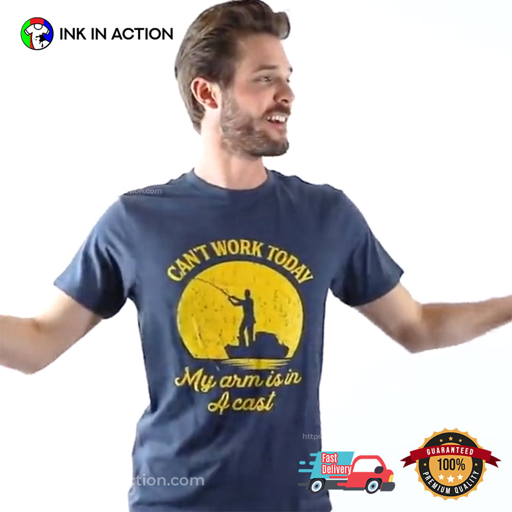 Can’t Work Today My Arm Is In A Cast Funny Fishing Shirt