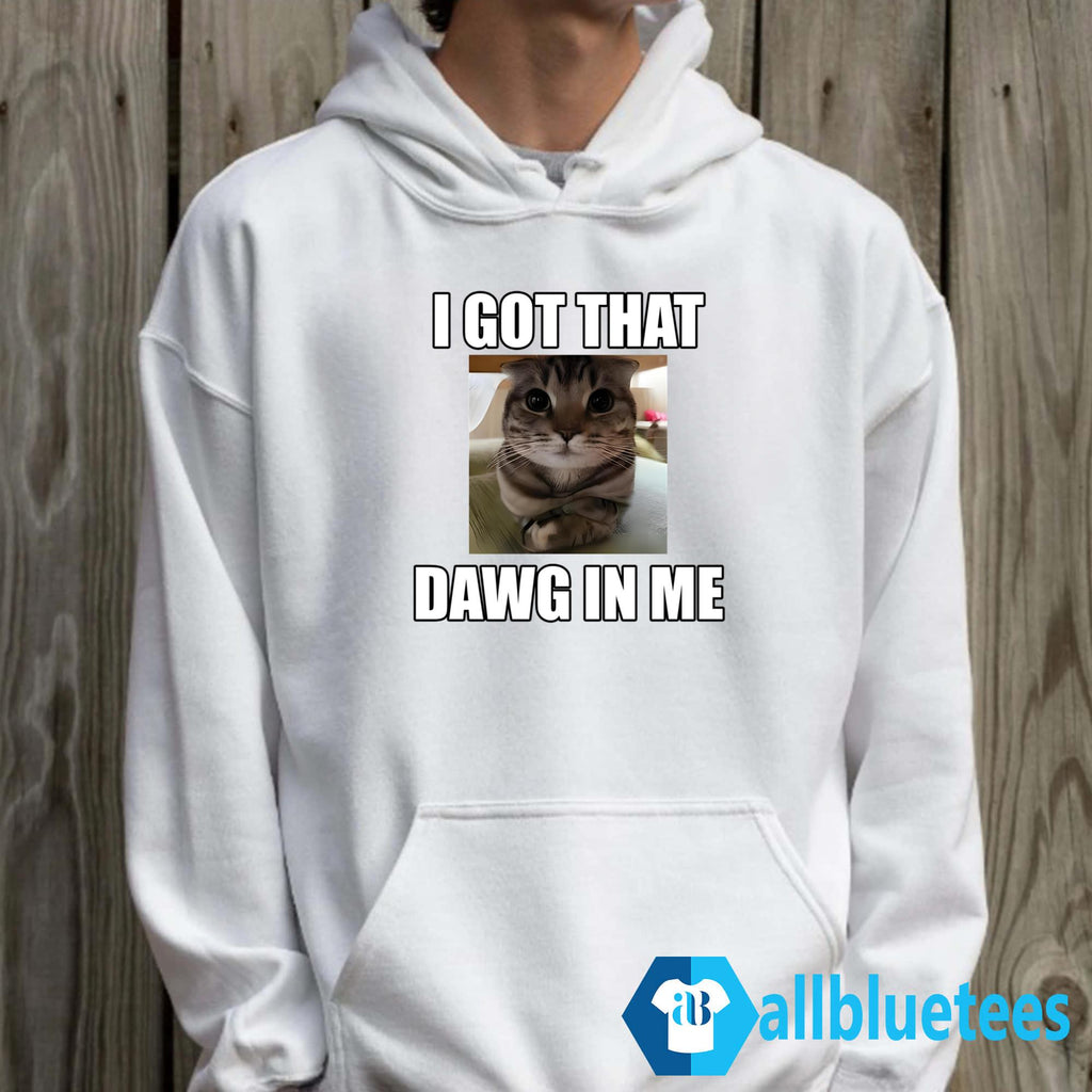 Cat I Got That Dawg In Me Shirt