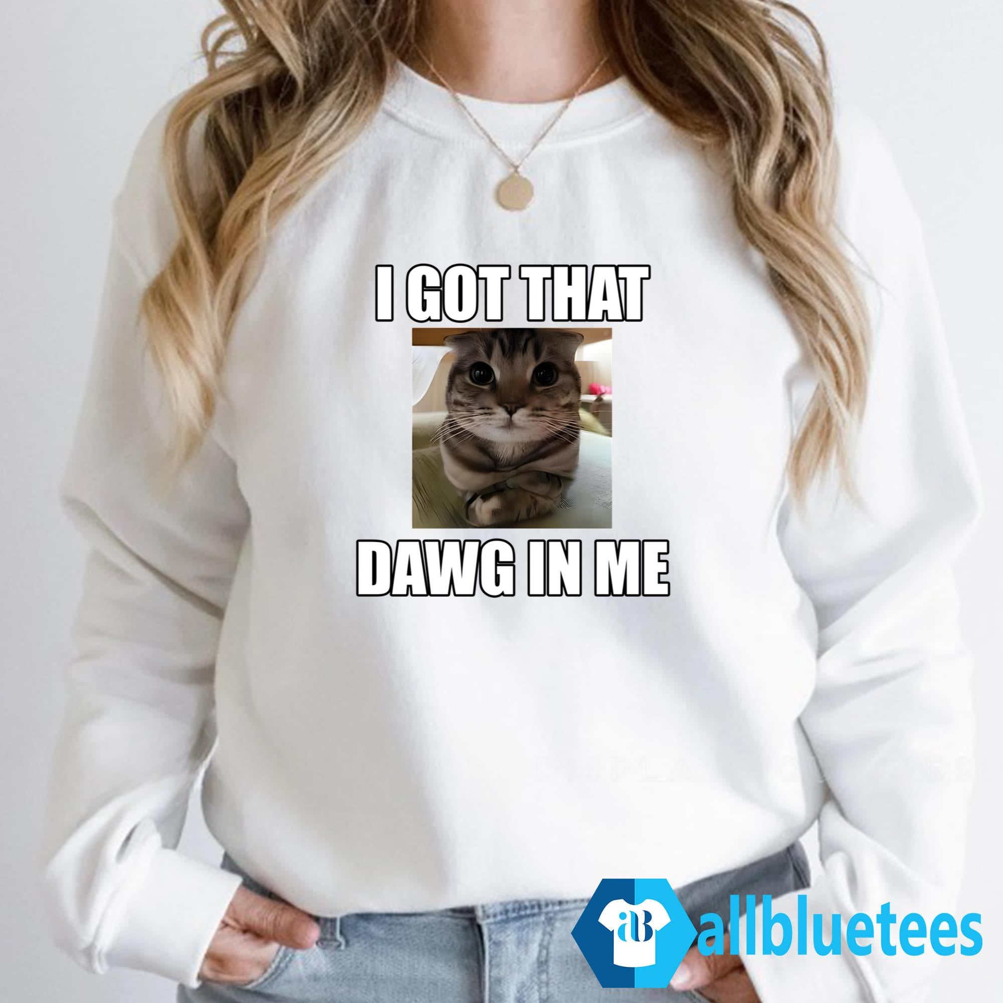 Cat I Got That Dawg In Me Shirt