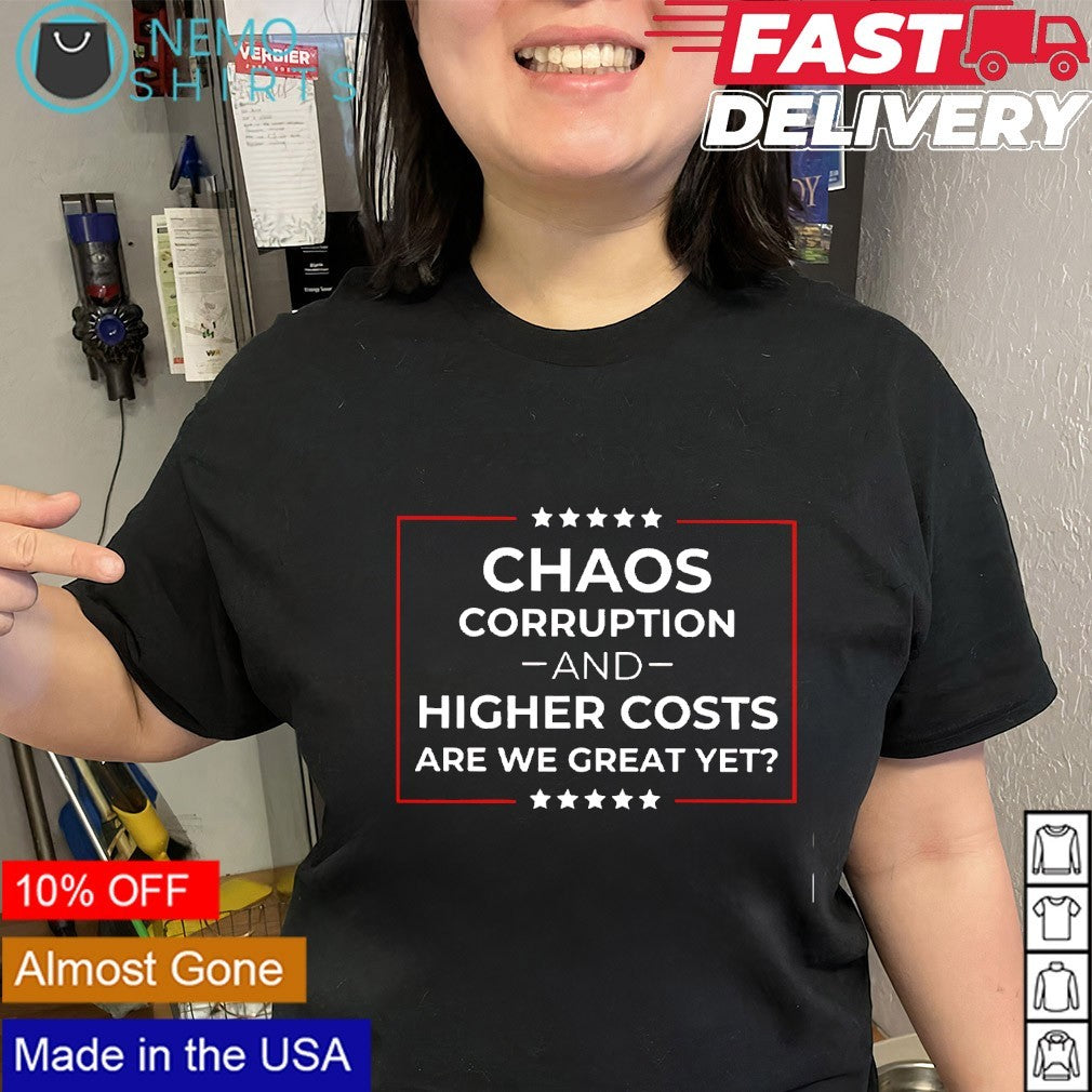 Chaos corruption and higher costs are we great yet anti-Trump shirt