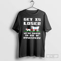 Classic Get In Loser Were Going To Die Of Dysentery Shirt Sweater